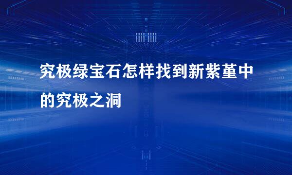究极绿宝石怎样找到新紫堇中的究极之洞