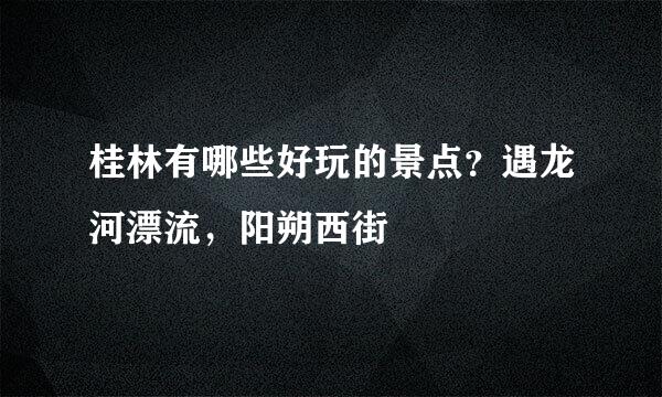 桂林有哪些好玩的景点？遇龙河漂流，阳朔西街