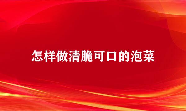 怎样做清脆可口的泡菜