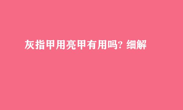 灰指甲用亮甲有用吗? 细解