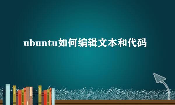 ubuntu如何编辑文本和代码