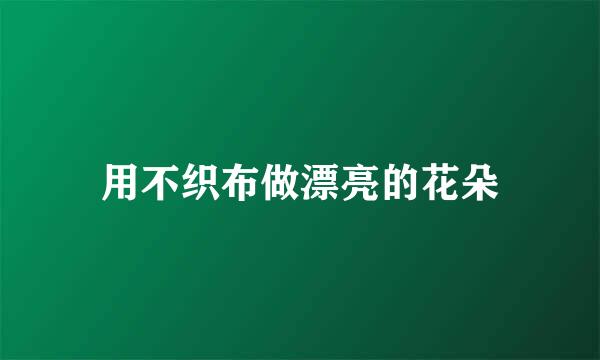 用不织布做漂亮的花朵