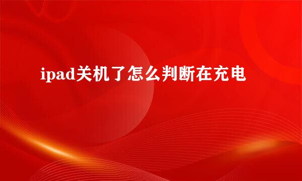 ipad关机了怎么判断在充电