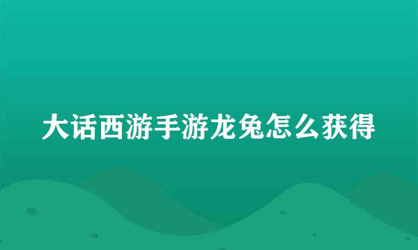 大话西游手游龙兔怎么获得