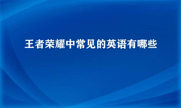 王者荣耀中常见的英语有哪些
