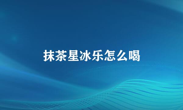 抹茶星冰乐怎么喝