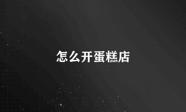怎么开蛋糕店