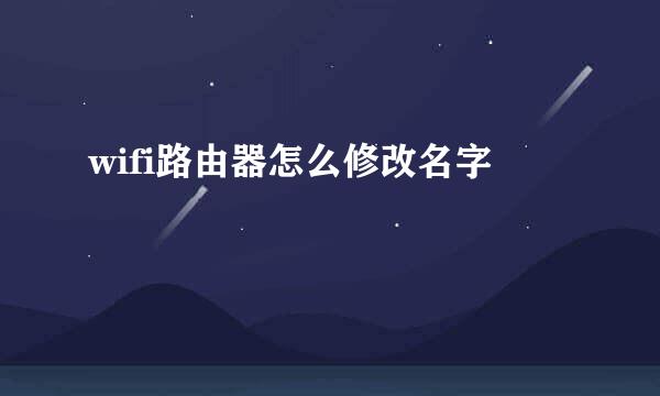 wifi路由器怎么修改名字