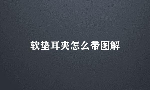 软垫耳夹怎么带图解