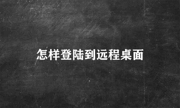 怎样登陆到远程桌面