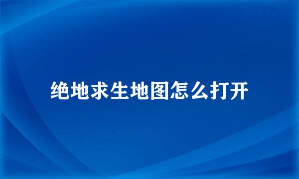 绝地求生地图怎么打开