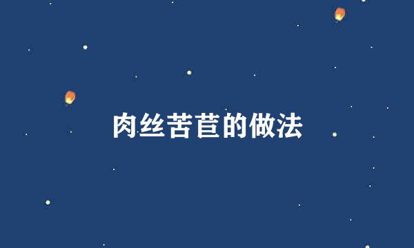 肉丝苦苣的做法