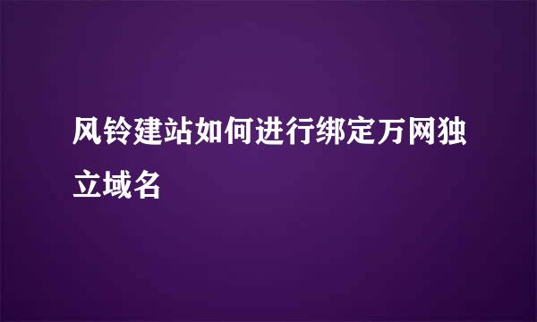 风铃建站如何进行绑定万网独立域名