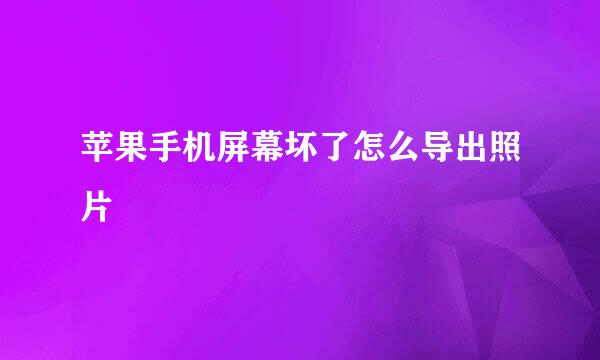 苹果手机屏幕坏了怎么导出照片