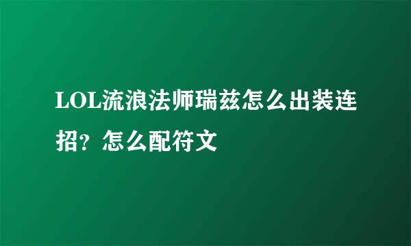 LOL流浪法师瑞兹怎么出装连招？怎么配符文
