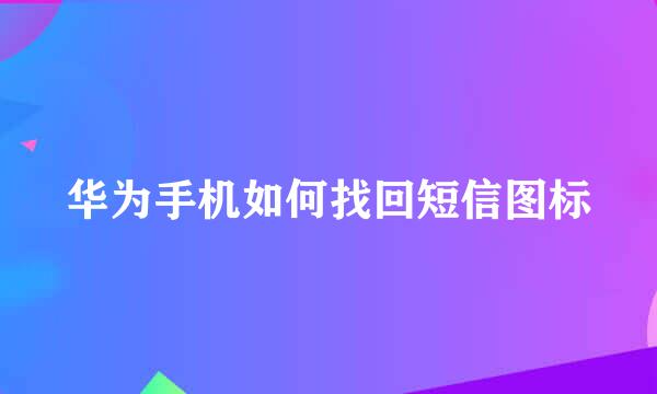 华为手机如何找回短信图标