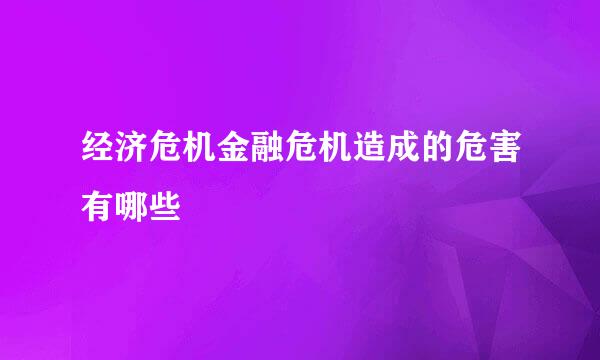 经济危机金融危机造成的危害有哪些