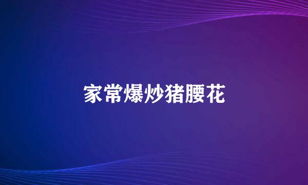 家常爆炒猪腰花