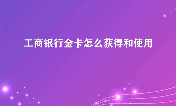 工商银行金卡怎么获得和使用