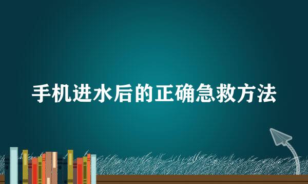 手机进水后的正确急救方法