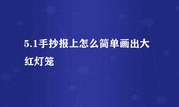 5.1手抄报上怎么简单画出大红灯笼