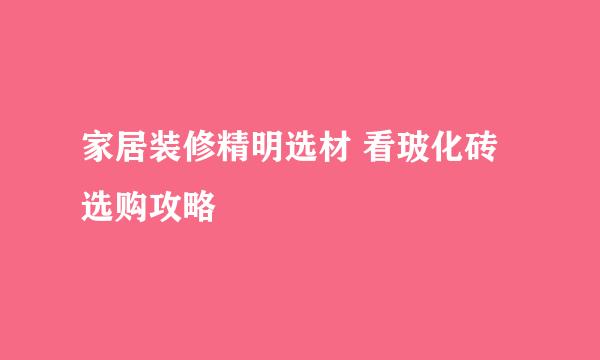 家居装修精明选材 看玻化砖选购攻略