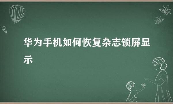 华为手机如何恢复杂志锁屏显示