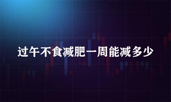 过午不食减肥一周能减多少