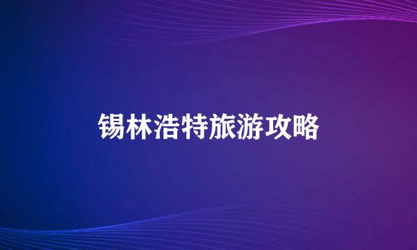 锡林浩特旅游攻略