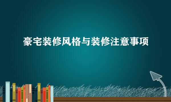 豪宅装修风格与装修注意事项