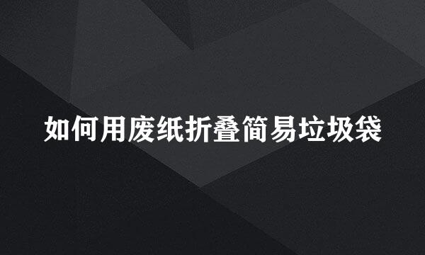 如何用废纸折叠简易垃圾袋