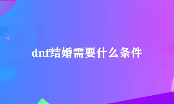 dnf结婚需要什么条件