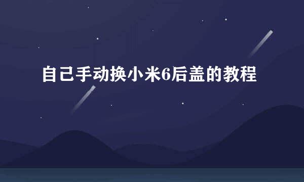 自己手动换小米6后盖的教程