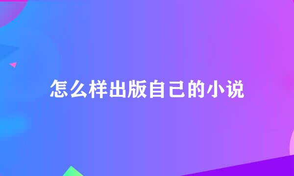 怎么样出版自己的小说
