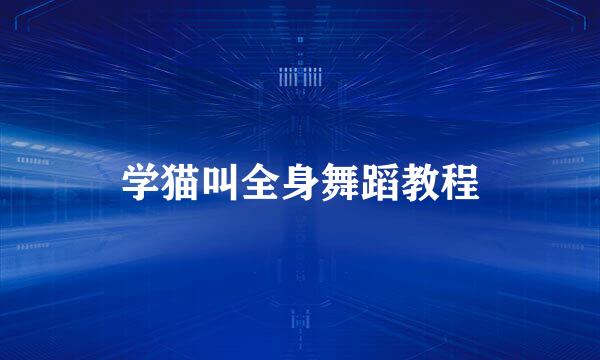 学猫叫全身舞蹈教程