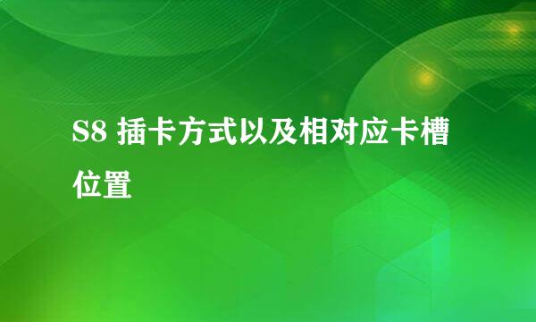 S8 插卡方式以及相对应卡槽位置