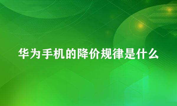 华为手机的降价规律是什么