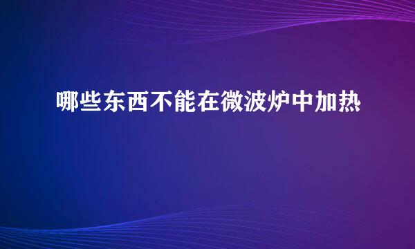 哪些东西不能在微波炉中加热