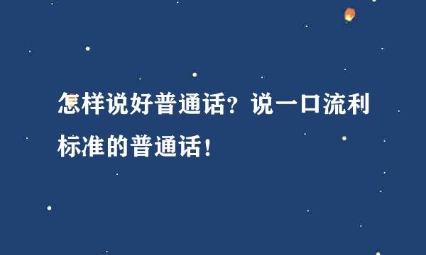 怎样说好普通话？说一口流利标准的普通话！