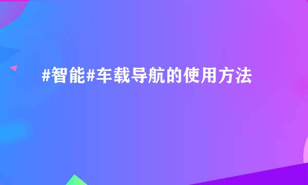 #智能#车载导航的使用方法