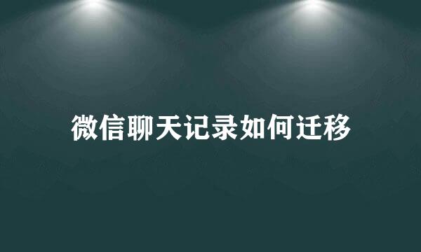 微信聊天记录如何迁移
