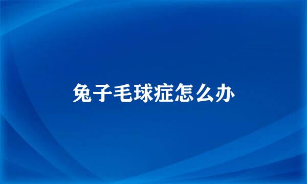 兔子毛球症怎么办