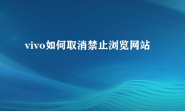 vivo如何取消禁止浏览网站