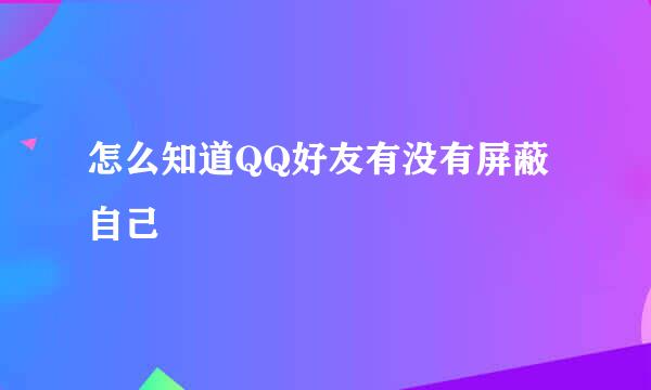 怎么知道QQ好友有没有屏蔽自己
