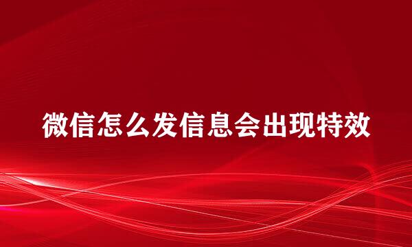 微信怎么发信息会出现特效