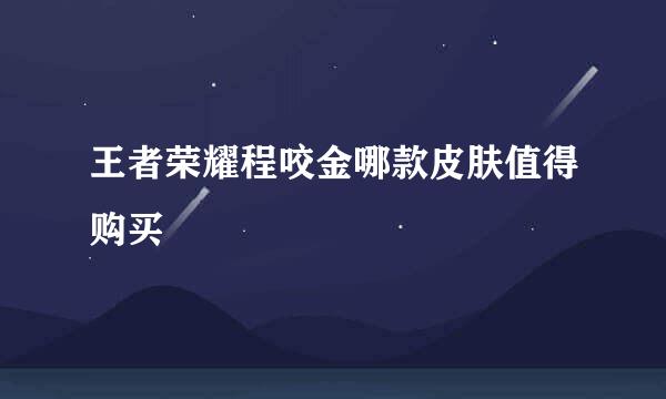王者荣耀程咬金哪款皮肤值得购买
