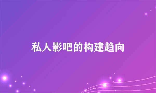 私人影吧的构建趋向