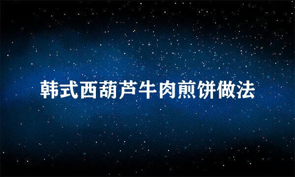 韩式西葫芦牛肉煎饼做法