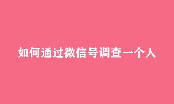 如何通过微信号调查一个人