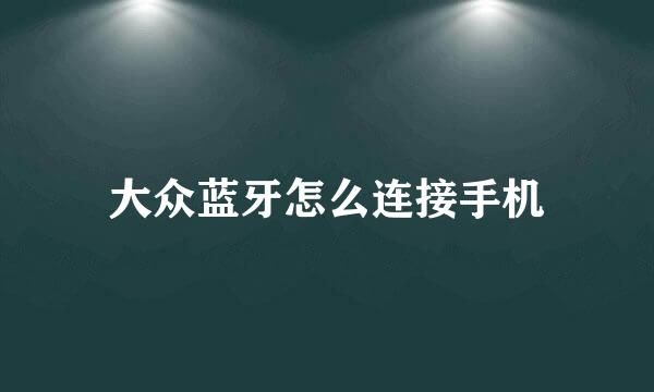 大众蓝牙怎么连接手机